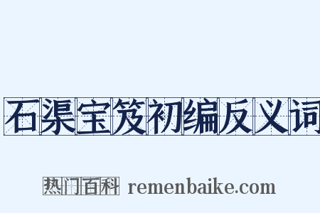 石渠宝笈初编反义词是什么意思的图片